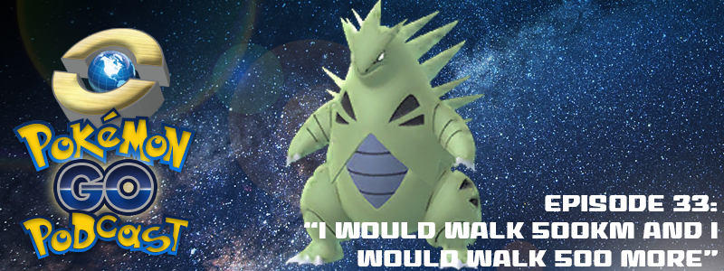 Pokemon GO Podcast Episode 33 - “I Would Walk 500km and I Would Walk 500 More”