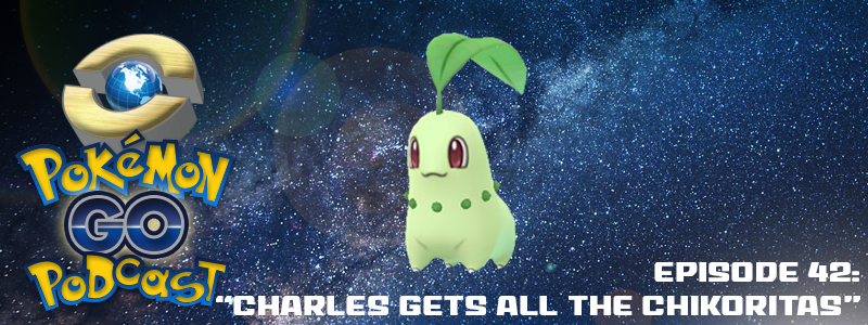 Pokémon GO Podcast Ep 42 – “Charles Gets ALL the Chikoritas”