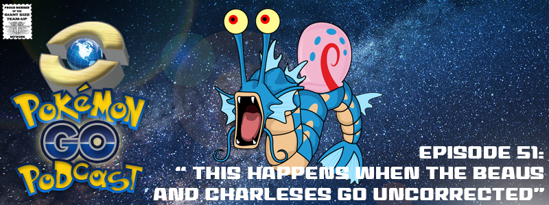 Pokémon GO Podcast PGP Ep 51 – “THIS Happens when the Beaus and Charleses GO Uncorrected”