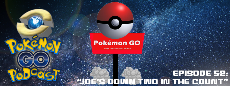 Pokémon GO Podcast Ep 52 – “Joe’s Down Two in the Count”