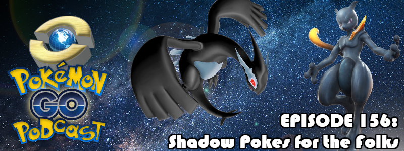 Pokémon GO Podcast Ep 156 – “Shadow Pokes for the Folks”