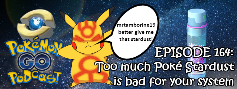 Pokémon GO Podcast Ep 164 – “Too much Poké Stardust is bad for your system”