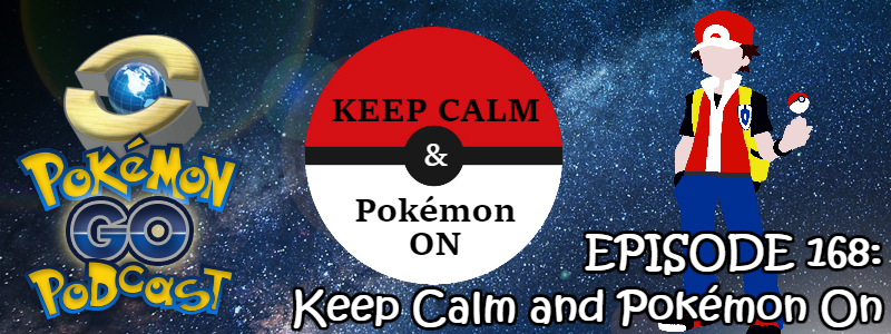 Pokémon GO Podcast Ep 168 – “Keep Calm and Pokémon On”