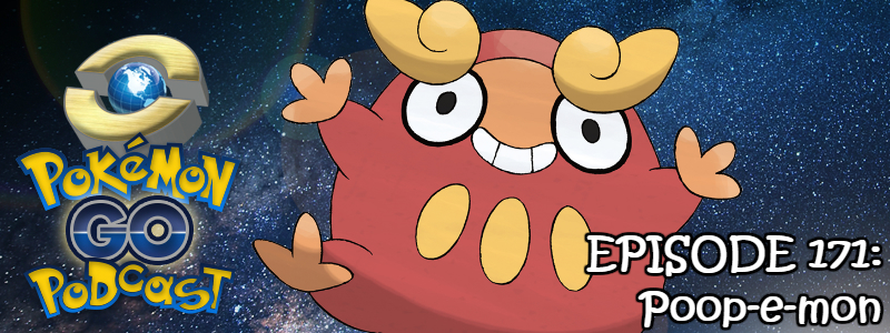 Pokémon GO Podcast Ep 171 – “Poop-e-mon”
