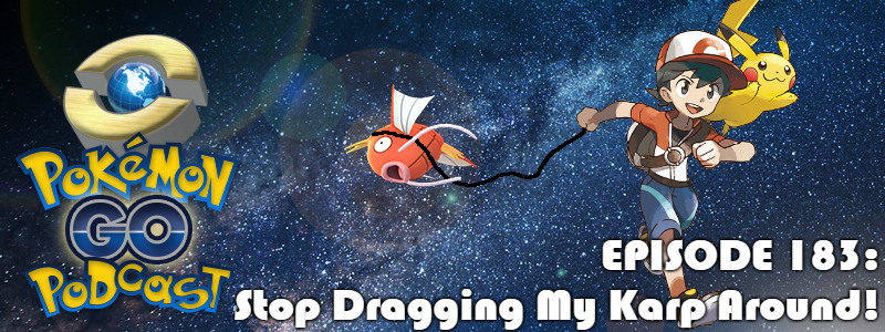 Pokémon GO Podcast Ep 183 – “Stop Dragging My Karp Around!”