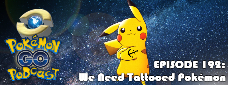 Pokémon GO Podcast Ep 192 – “We Need Tattooed Pokémon”