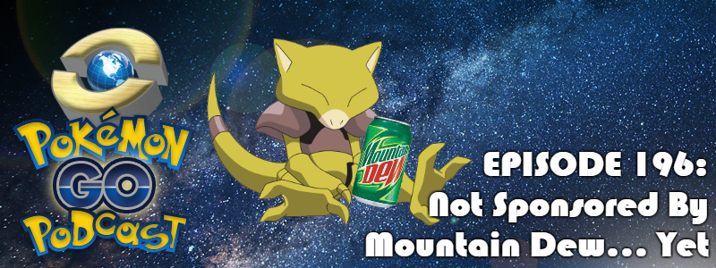 Pokémon GO Podcast Ep 196 – “Not Sponsored By Mountain Dew... Yet”