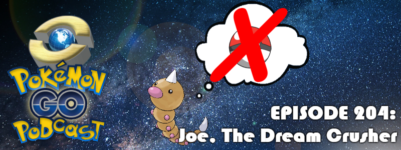Pokémon GO Podcast Ep 204 – “Joe, The Dream Crusher”