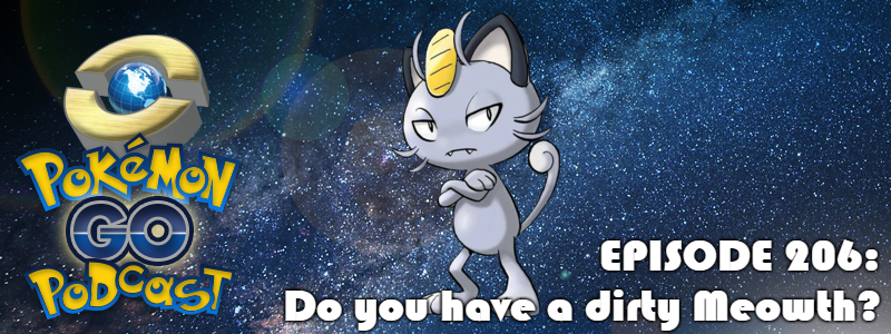 Pokémon GO Podcast Ep 206 – “Do you have a dirty Meowth?”
