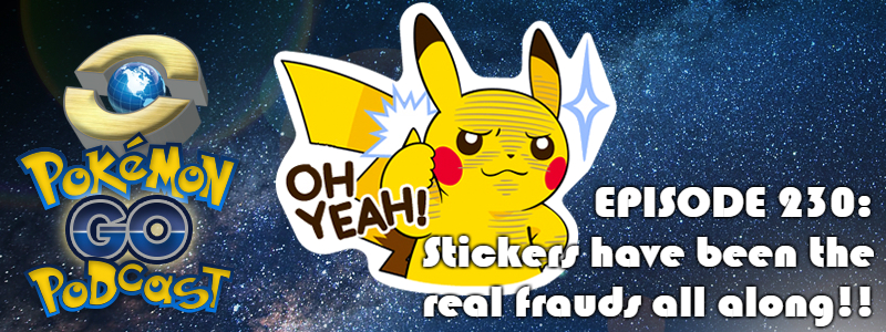 Pokémon GO Podcast Ep 230 – “Stickers have been the real frauds all along!!”