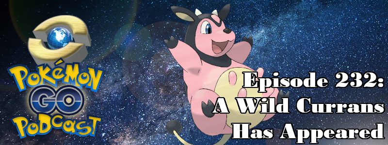 Pokémon GO Podcast Ep 232 – “A Wild Currans Has Appeared”