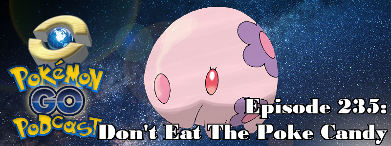 Pokémon GO Podcast Ep 235 – “Don't Eat The Poke Candy”
