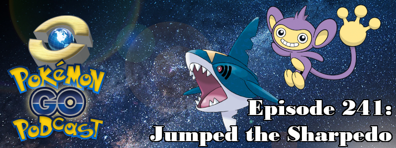 Pokémon GO Podcast Ep 242 – “Jumped the Sharpedo”