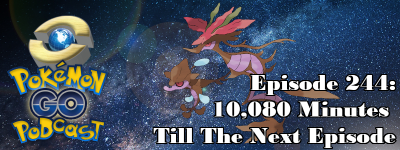 Pokémon GO Podcast Ep 244 – “10,080 Minutes Till The Next Episode”