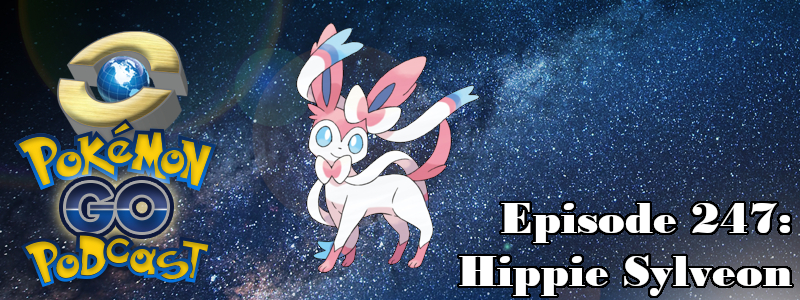 Pokémon GO Podcast Ep 247 – “Hippie Sylveon”