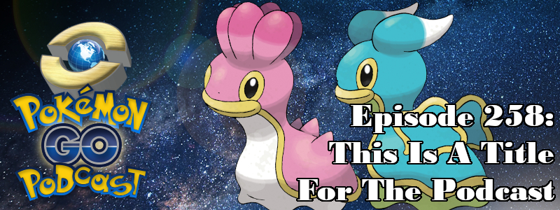 Pokémon GO Podcast Ep 258 – “This Is A Title For The Podcast”