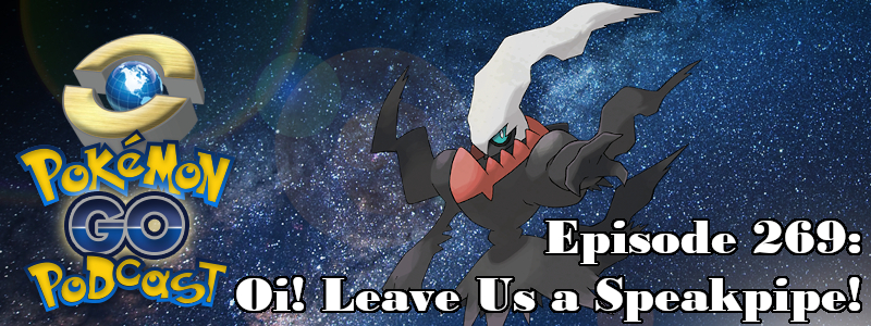 Pokémon GO Podcast Ep 269 – “Oi! Leave Us a Speakpipe!”