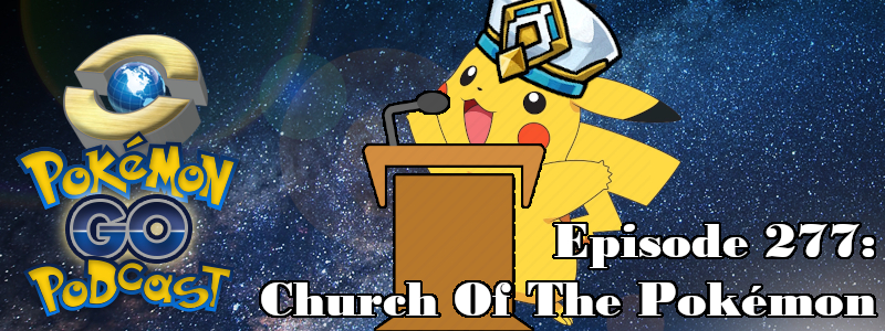 Pokémon GO Podcast Ep 277 – “Church Of The Pokémon”