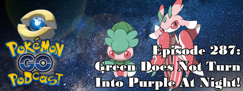 Pokémon GO Podcast Ep 287 – “Green Does Not Turn Into Purple At Night!”