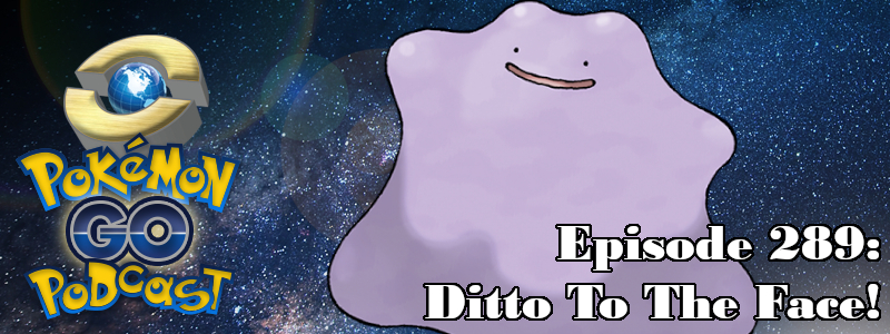 Pokémon GO Podcast Ep 289 – “Ditto To The Face!”