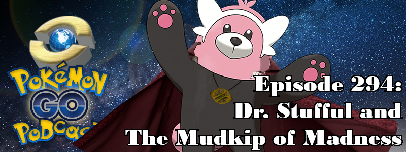 Pokémon GO Podcast Ep 294 – “Dr. Stufful and The Mudkip of Madness”
