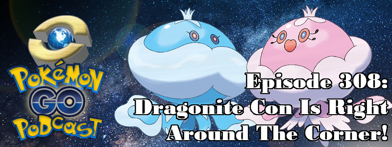 Pokémon GO Podcast Ep 308 – “Dragonite Con Is Right Around The Corner!”