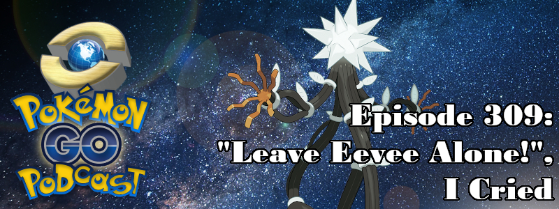 Pokémon GO Podcast Ep 309 – “'Leave Eevee Alone!', I Cried”