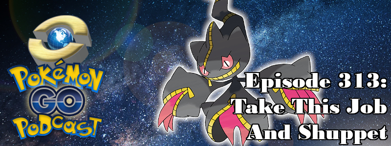 Pokémon GO Podcast Ep 313 – “Take This Job And Shuppet”