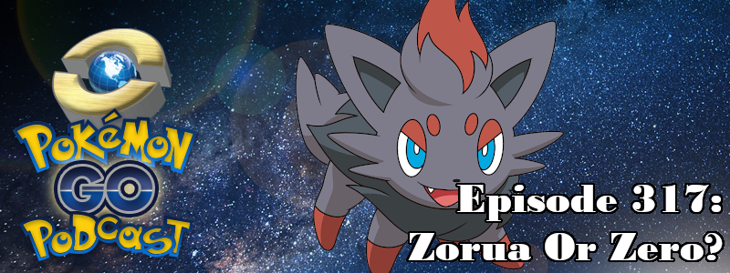 Pokémon GO Podcast Ep 317 – “Zorua Or Zero?”