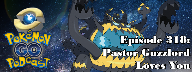 Pokémon GO Podcast Ep 318 – “Pastor Guzzlord Loves You”