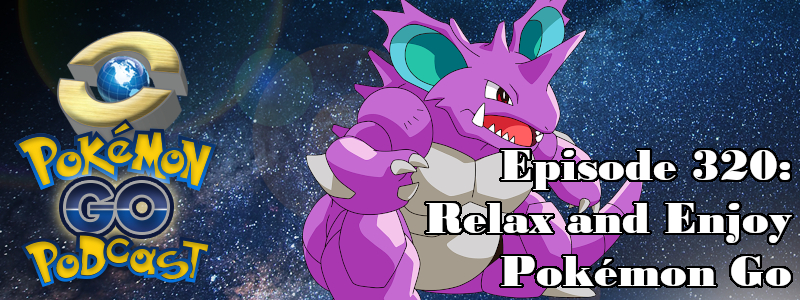 Pokémon GO Podcast Ep 320 – “Relax and Enjoy Pokémon Go”