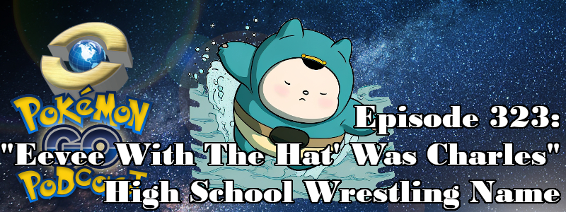 Pokémon GO Podcast Ep 323 – “'Eevee With The Hat' Was Charles' High School Wrestling Name”