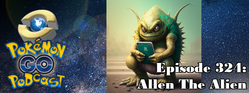 Pokémon GO Podcast Ep 324 – “Allen The Alien”