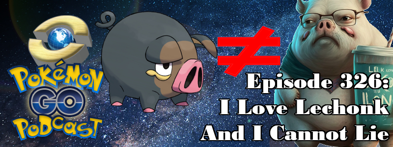 Pokémon GO Podcast Ep 326 – “I Love Lechonk And I Cannot Lie”