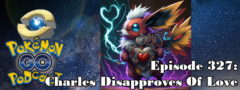 Pokémon GO Podcast Ep 327 – “Charles Disapproves Of Love”