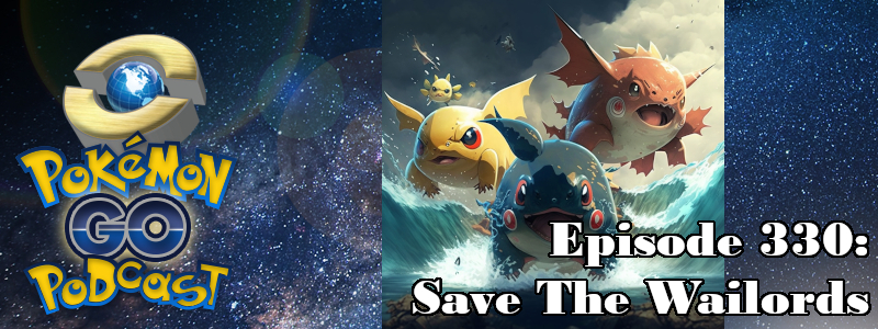 Pokémon GO Podcast Ep 330 – “Save The Wailords”