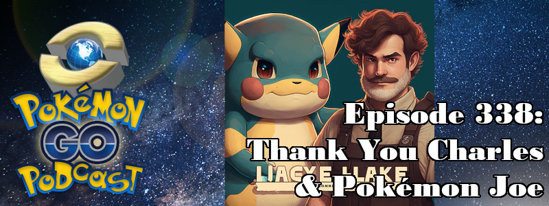 Pokémon GO Podcast Ep 338 – “Thank You Charles & Pokémon Joe”